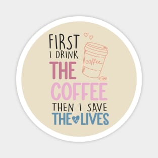 First I Drink The Coffee Then I Save The Lives Magnet